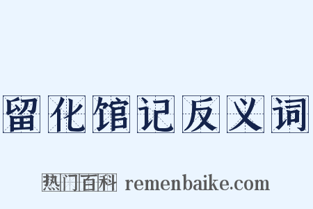 留化馆记反义词是什么意思的图片